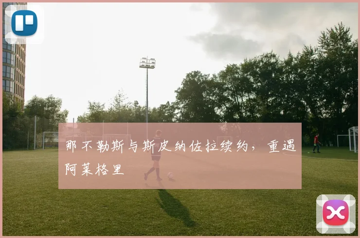 那不勒斯与斯皮纳佐拉续约，重遇阿莱格里