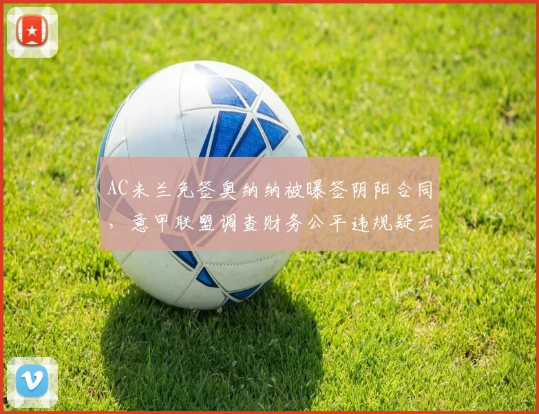AC米兰免签奥纳纳被曝签阴阳合同，意甲联盟调查财务公平违规疑云